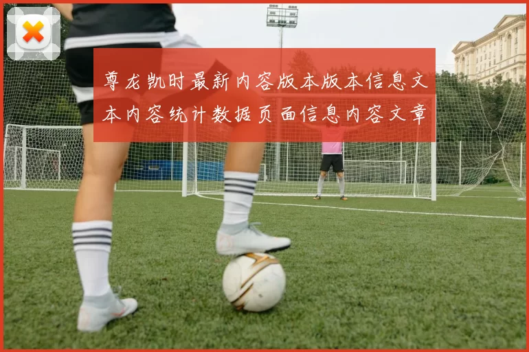 尊龙凯时最新内容版本版本信息文本内容统计数据页面信息内容文章版本网页地址加载网页官方站点赌场正规网站入口地址地址地址