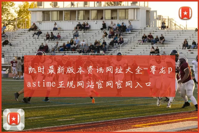 凯时最新版本资讯网址大全-尊龙pastime正规网站官网官网入口