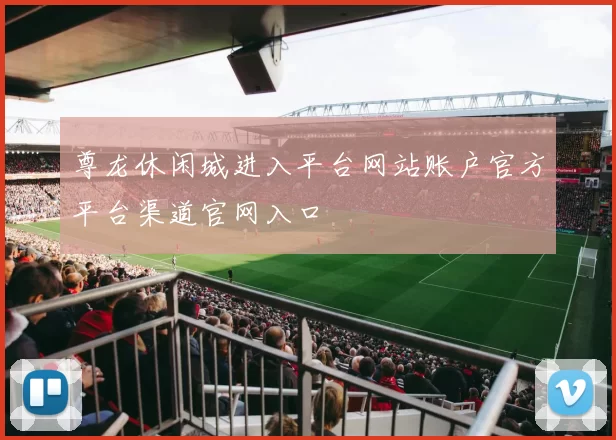 尊龙休闲城进入平台网站账户官方平台渠道官网入口