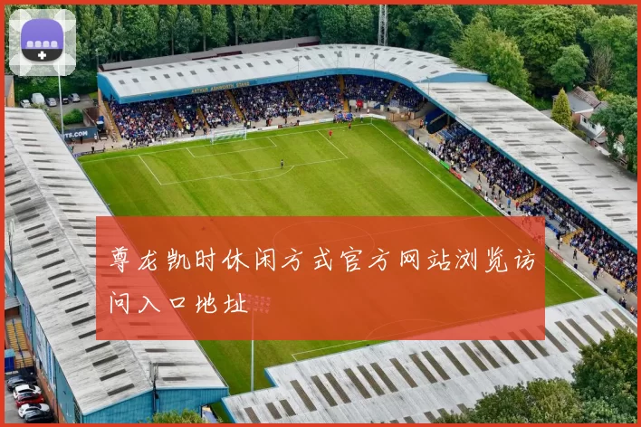 尊龙凯时休闲方式官方网站浏览访问入口地址