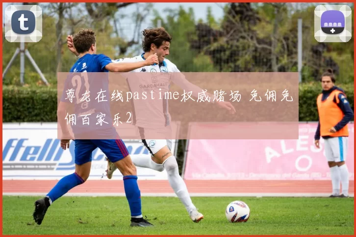 尊龙在线pastime权威赌场 免佣免佣百家乐2