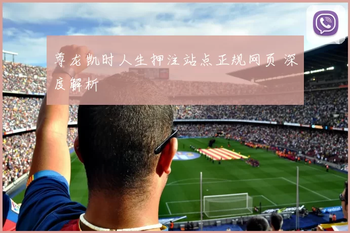 尊龙凯时人生押注站点正规网页 深度解析