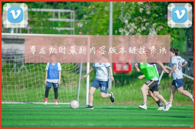 尊龙凯时最新内容版本链接资讯