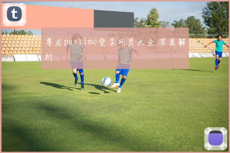 尊龙pastime登录网页大全 深度解析