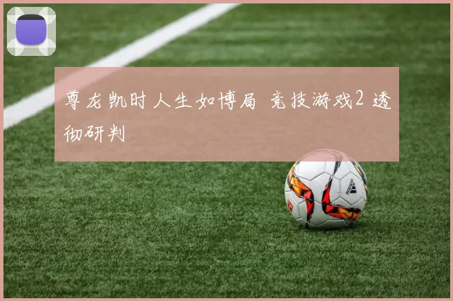 尊龙凯时人生如博局 竞技游戏2 透彻研判